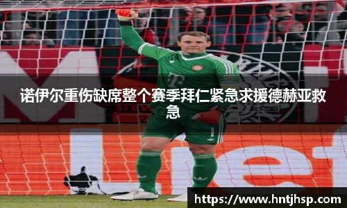 诺伊尔重伤缺席整个赛季拜仁紧急求援德赫亚救急