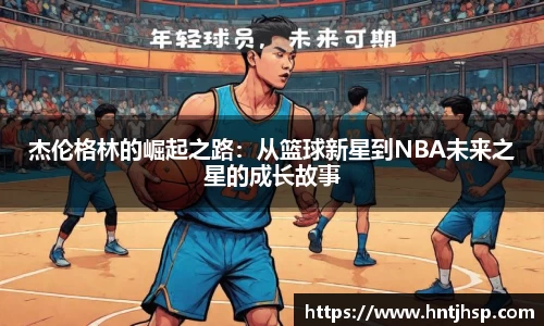 杰伦格林的崛起之路：从篮球新星到NBA未来之星的成长故事