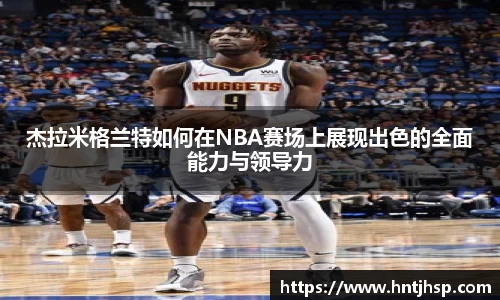 杰拉米格兰特如何在NBA赛场上展现出色的全面能力与领导力