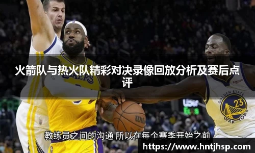 火箭队与热火队精彩对决录像回放分析及赛后点评