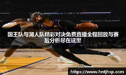 国王队与湖人队精彩对决免费直播全程回放与赛后分析尽在这里