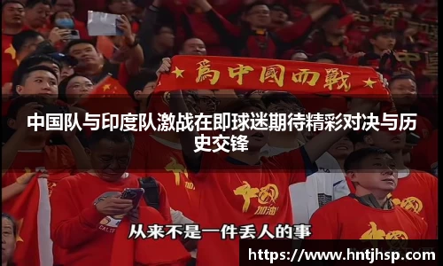 中国队与印度队激战在即球迷期待精彩对决与历史交锋