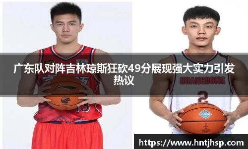 广东队对阵吉林琼斯狂砍49分展现强大实力引发热议